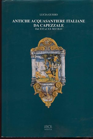 GUSSIO  L. -  Antiche acquasantiere italiane da capezzale dal XVI al XX secolo. Roma, 2001.  Pp. 248,  tavv. 184, + 21 di Vasi Liturgici  a colori. ril. ed. buono stato, raro, e importante.<br>