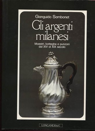 SAMBONET  G. -  Gli Argenti milanesi. Maestri, botteghe e punzoni dal XIV al XIX secolo.  Milano, 1987.  Pp. 318,  tavv. 32 a colori + ill. nel testo. ril. ed. opera importante e ricercata.<br>