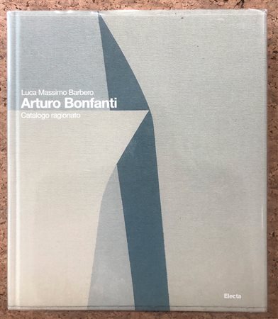 ARTURO BONFANTI - Arturo Bonfanti. Catalogo ragionato, 2011