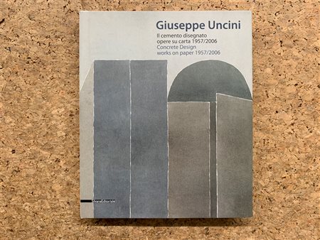 GIUSEPPE UNCINI - Giuseppe Uncini. Il cemento disegnato - opere su carta 1957/2006, 2010