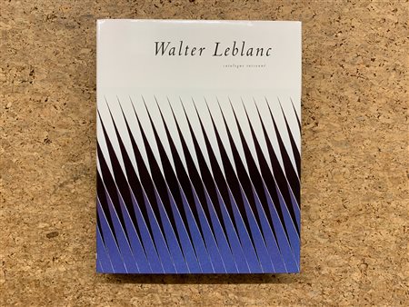 WALTER LEBLANC - Walter Leblanc. Catalogue raisonné, 1997