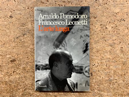 CATALOGHI AUTOGRAFATI (ARNALDO POMODORO) - Arnaldo Pomodoro. Francesca Leonetti. L'arte lunga, 1992