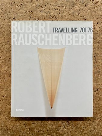 ROBERT RAUSCHENBERG - Robert Rauschenberg. Travelling '70|'76, 2008