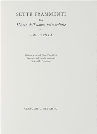 Villa Emilio, Sette frammenti da L'Arte dell'uomo primordiale. Milano: Cento Amici del Libro, [2004]. (Al colophon:) Verona: Officina Bodoni, 2004.