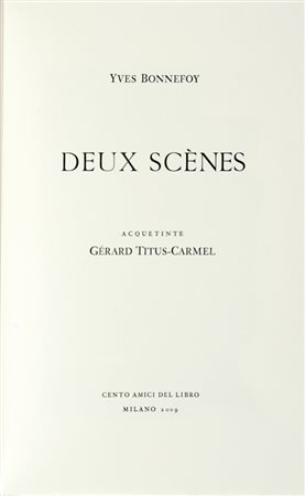 Bonnefoy Yves, Deux scènes. Acquetinte di Gérard Titus-Carmel. [Milano]: Cento amici del libro, [2009]. 