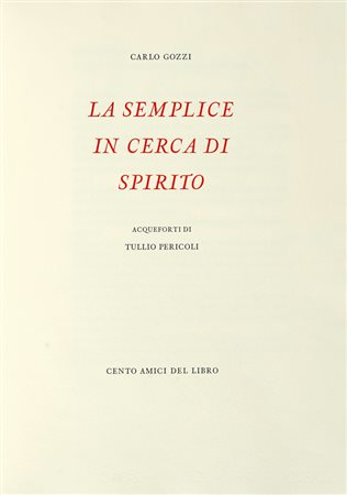 Gozzi Carlo, La semplice in cerca di spirito. Acqueforti di Tullio Pericoli. S.l.: Cento Amici del Libro (Pierluigi Puliti, Milano, e Alessandro Zanella, Verona), 2010.