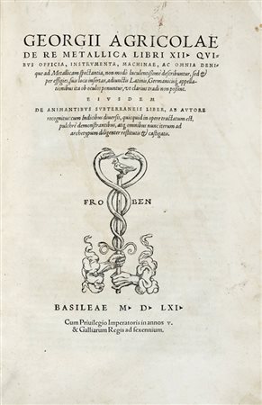 Agricola Georg, De re metallica libri XII. Basileae: [Hieronymus Froben], 1561. (Al colophon:) Basileae: in officina Frobeniana, per Hier. Frobenium et Nic. Episcopium, mense Martio 1561.