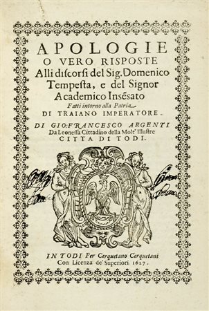 Argenti Giovanni Francesco, Apologie o vero Risposte alli discorsi del sig. Domenico Tempesta, e del signor Academico Inse(n)sato fatti intorno alla patria di Traiano imperatore. In Todi: per Cerquetano Cerquetani, 1627.