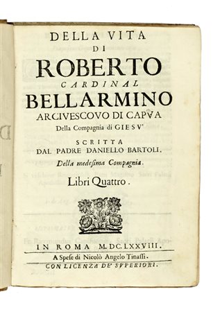 Bartoli Daniello, Della vita di Roberto cardinal Bellarmino arcivescovo di Capua della Compagnia di Giesù... In Roma: a spese di Nicolò Angelo Tinassi, 1678.