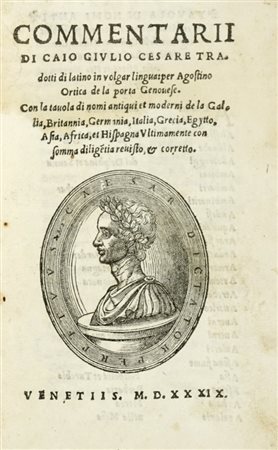 Caesar Gaius Julius, Commentarii [...] tradotti di latino in volgar lingua: per Agostino Ortica De La Porta. Venetiis: s.e., 1539. (Al colophon:) In Venezia: per Alovise de Torti, 1539.