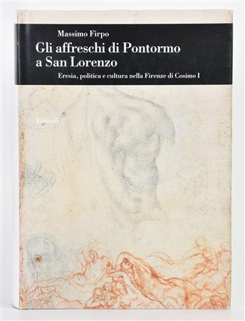 Firpo Massimo GLI AFFRESCHI DI PONTORMO A SAN LORENZO. ERESIA, POLITICA E...