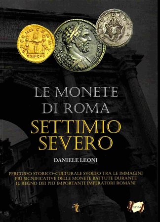 LEONI D. - Le monete di Roma. Settimio Severo. Verona, 2013