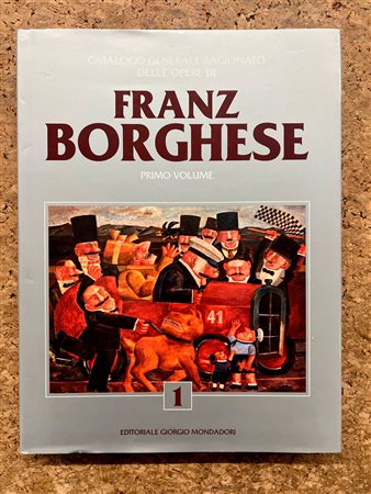 FRANZ BORGHESE - Franz. Borghese. Catalogo generale ragionato delle opere. Primo Volume, 2017