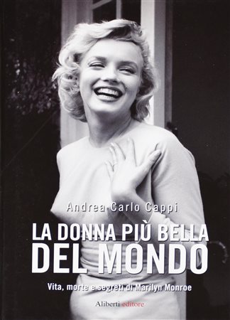 CAPPI ANDREA CARLO LA DONNA PIU' BELLA DEL MONDO. VITA, MORTE E SEGRETI DI...