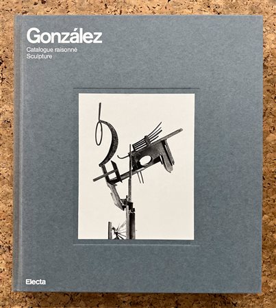 JULIO GONZÁLES - Gonzàles. Catalogue raisonné. Sculpture, 1987