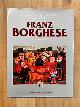 FRANZ BORGHESE - Franz. Borghese. Catalogo generale ragionato delle opere. Primo Volume, 2017