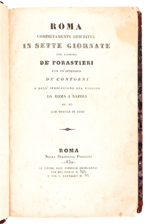 [ROMA/GUIDA] Roma compiutamente descritta in sette giornate per comodo de' forastieri con un'appendice de' contorni e dell'indicazione del viaggio da Roma a Napoli. Roma, Paggioli & De Romanis, 1830