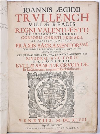 Trullench, Juan Gil IOANNIS AEGIDII TRULLENCH ... PRAXIS SACRAMENTORUM ... CUI IN HAC PRIMA VENETA EDITIONE ADIECTA EST EIUSDEM AUCTORIS EXPOSITIO BULLAE SANCTAE CRUCIATAE ET LACTICINIORUMIN GRATIAM ECCLESISTICORUM … / EXPOSITIO BULLAE SANCTAE CRUCIA