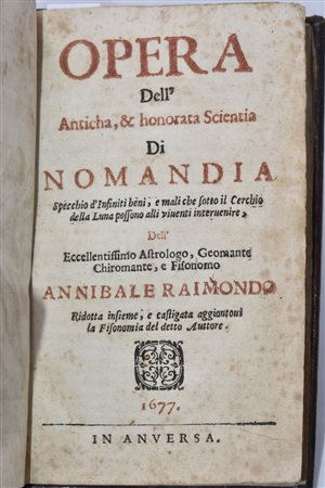 Raimondo, Annibale OPERA DELL'ANTICHA, & HONORATA SCIENTIA DI NOMANDIA, SPECCHIO D'INFINITI BENI, E MALI, CHE SOTTO IL CERCHIO DELLA LUNA POSSONO ALLI VIUENTI INTERUENIRE, DELL'ECCELLENTISSIMO ASTROLOGO, GEOMANTE, CHIROMANTE, E FISONOMO ANNIBALE RAIM